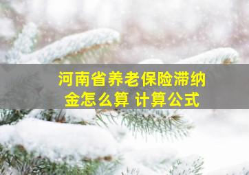 河南省养老保险滞纳金怎么算 计算公式